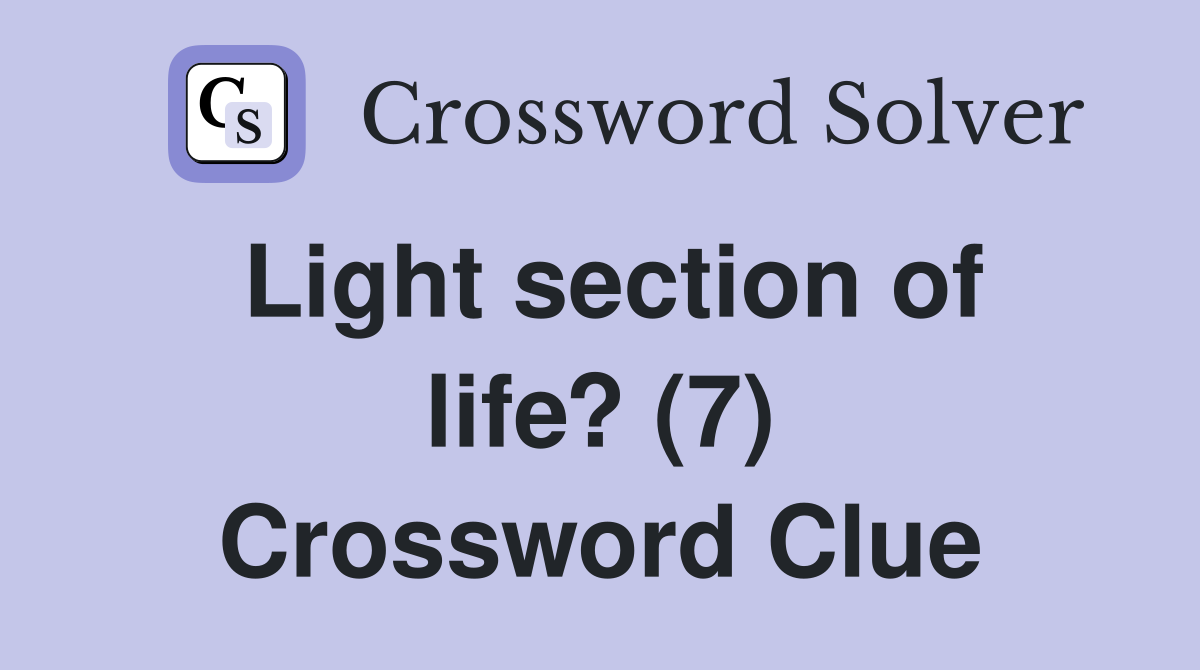 Light section of life 7 crossword clue answers crossword solver